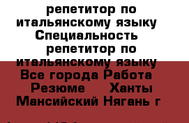 репетитор по итальянскому языку › Специальность ­ репетитор по итальянскому языку - Все города Работа » Резюме   . Ханты-Мансийский,Нягань г.